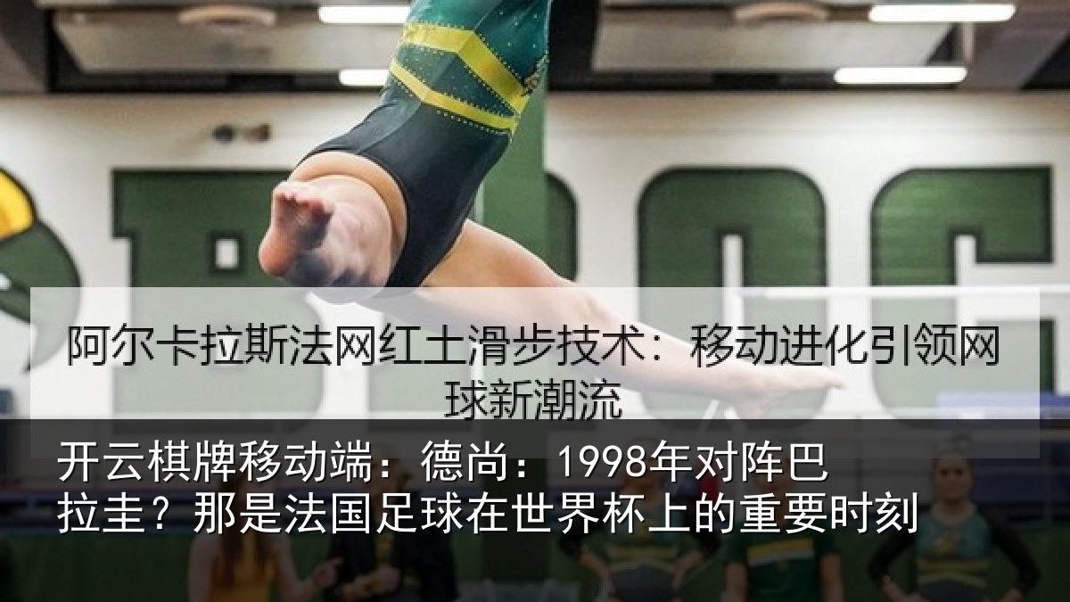 开云棋牌移动端:德尚:1998年对阵巴拉圭?那是法国足球在世界杯上的重要时刻