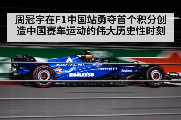 周冠宇在F1中国站勇夺首个积分创造中国赛车运动的伟大历史性时刻
