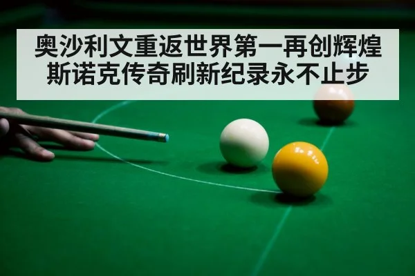 奥沙利文重返世界第一再创辉煌 斯诺克传奇刷新纪录永不止步