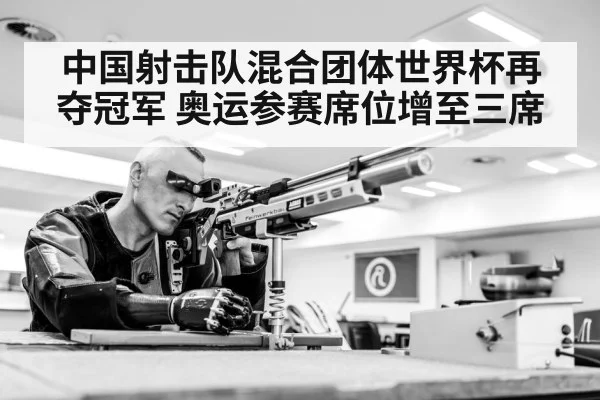 中国射击队混合团体世界杯再夺冠军 奥运参赛席位增至三席