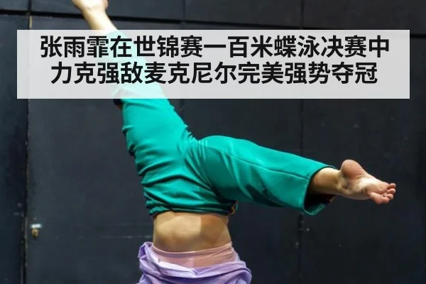 张雨霏在世锦赛一百米蝶泳决赛中力克强敌麦克尼尔完美强势夺冠